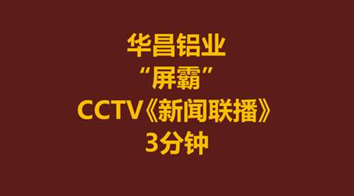 【华昌力量】华昌铝业-伟昌铝材为何霸占CCTV《新闻联播》3分钟？！