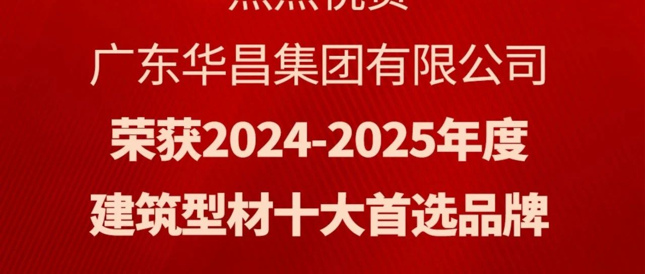 喜讯丨华昌集团蝉联“建筑型材十大首选品牌”荣誉
